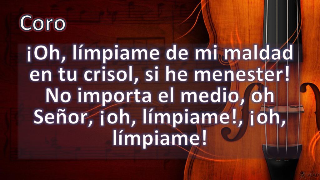 Coro ¡Oh, límpiame de mi maldad en tu crisol, si he menester.