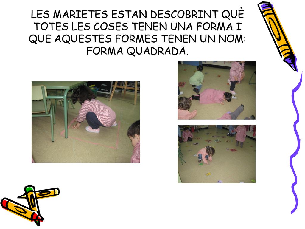 LES MARIETES ESTAN DESCOBRINT QUÈ TOTES LES COSES TENEN UNA FORMA I QUE AQUESTES FORMES TENEN UN NOM: FORMA QUADRADA.