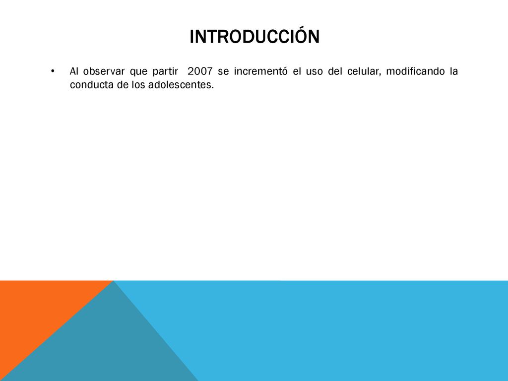 iNTRODUCCIÓN Al observar que partir 2007 se incrementó el uso del celular, modificando la conducta de los adolescentes.