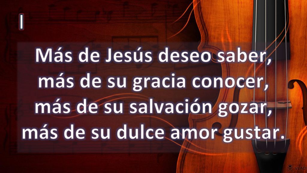 I Más de Jesús deseo saber, más de su gracia conocer, más de su salvación gozar, más de su dulce amor gustar.
