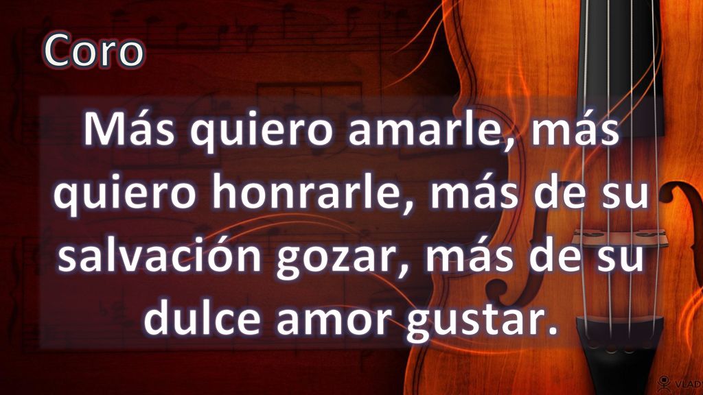 Coro Más quiero amarle, más quiero honrarle, más de su salvación gozar, más de su dulce amor gustar.