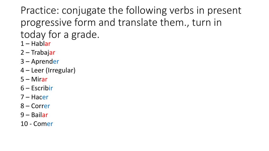 Practice: conjugate the following verbs in present progressive form and translate them., turn in today for a grade.