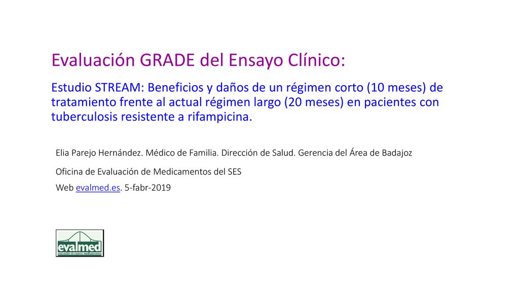 Evaluación GRADE del Ensayo Clínico: Estudio STREAM: Beneficios y daños de un régimen corto (10 meses) de tratamiento frente al actual régimen largo (20 meses) en pacientes con tuberculosis resistente a rifampicina.
