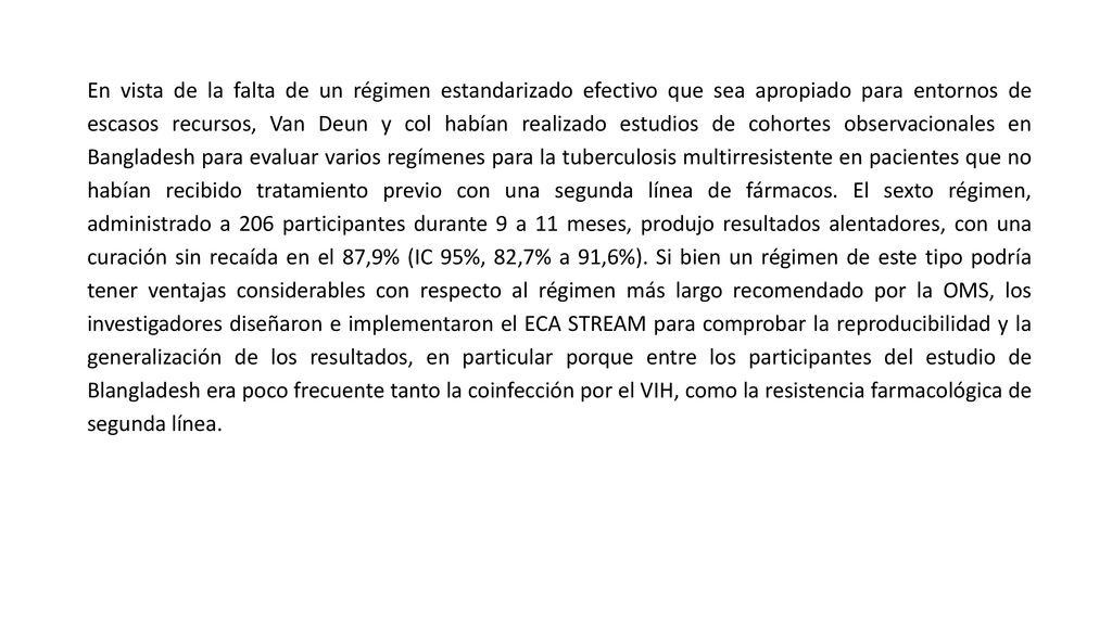 En vista de la falta de un régimen estandarizado efectivo que sea apropiado para entornos de escasos recursos, Van Deun y col habían realizado estudios de cohortes observacionales en Bangladesh para evaluar varios regímenes para la tuberculosis multirresistente en pacientes que no habían recibido tratamiento previo con una segunda línea de fármacos.