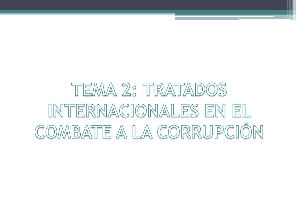 TEMA 2: TRATADOS INTERNACIONALES EN EL COMBATE A LA CORRUPCIÓN