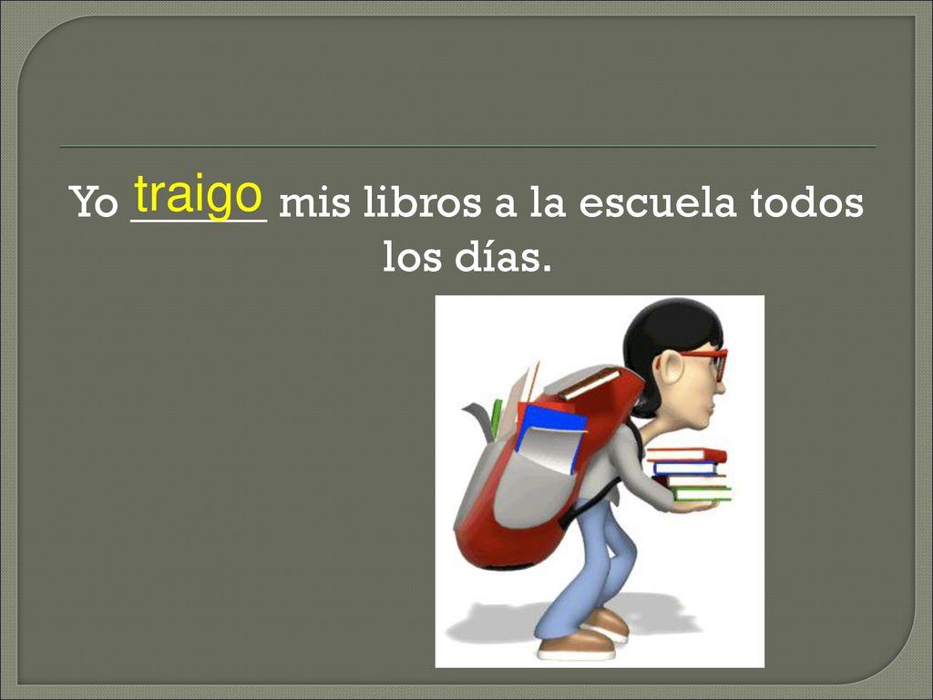 Yo ______ mis libros a la escuela todos los días.