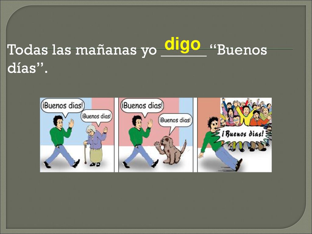 digo Todas las mañanas yo ______ Buenos días .