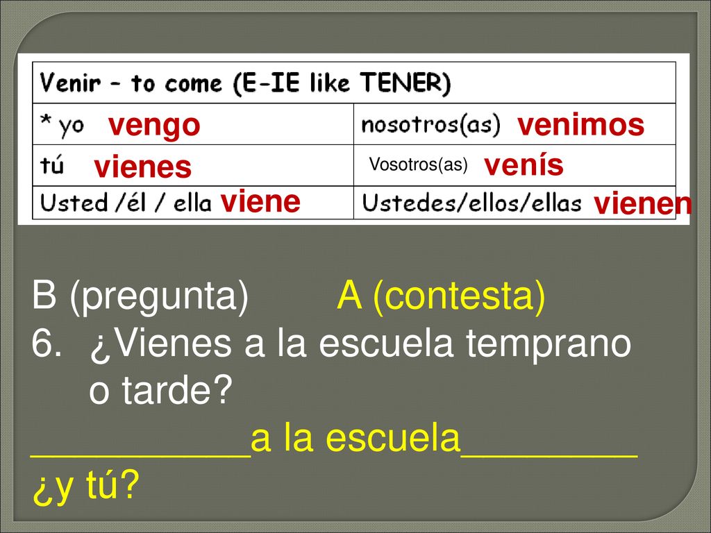 B (pregunta) A (contesta) ¿Vienes a la escuela temprano o tarde