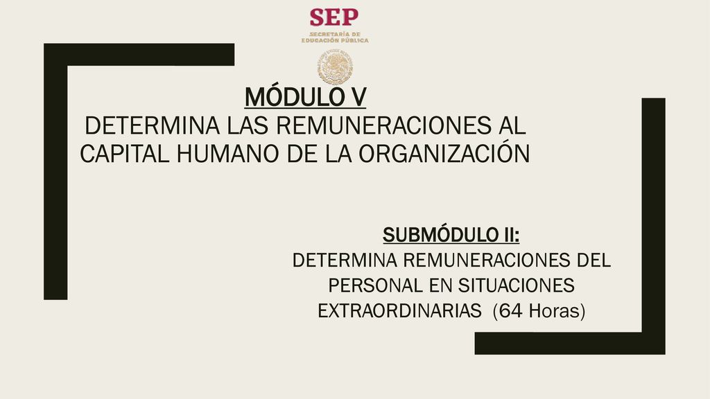 MÓDULO V DETERMINA LAS REMUNERACIONES AL CAPITAL HUMANO DE LA ORGANIZACIÓN