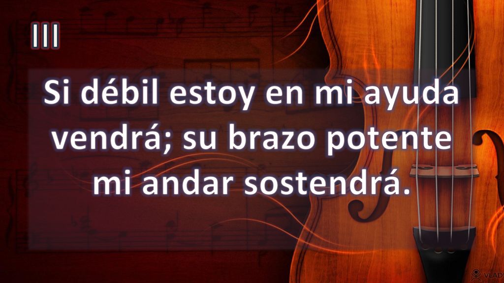 III Si débil estoy en mi ayuda vendrá; su brazo potente mi andar sostendrá.