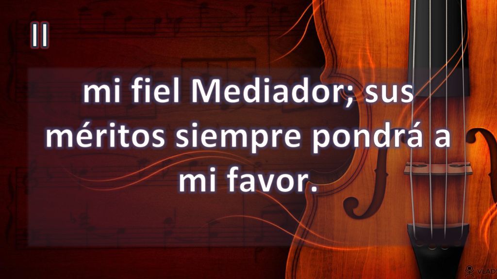 mi fiel Mediador; sus méritos siempre pondrá a mi favor.