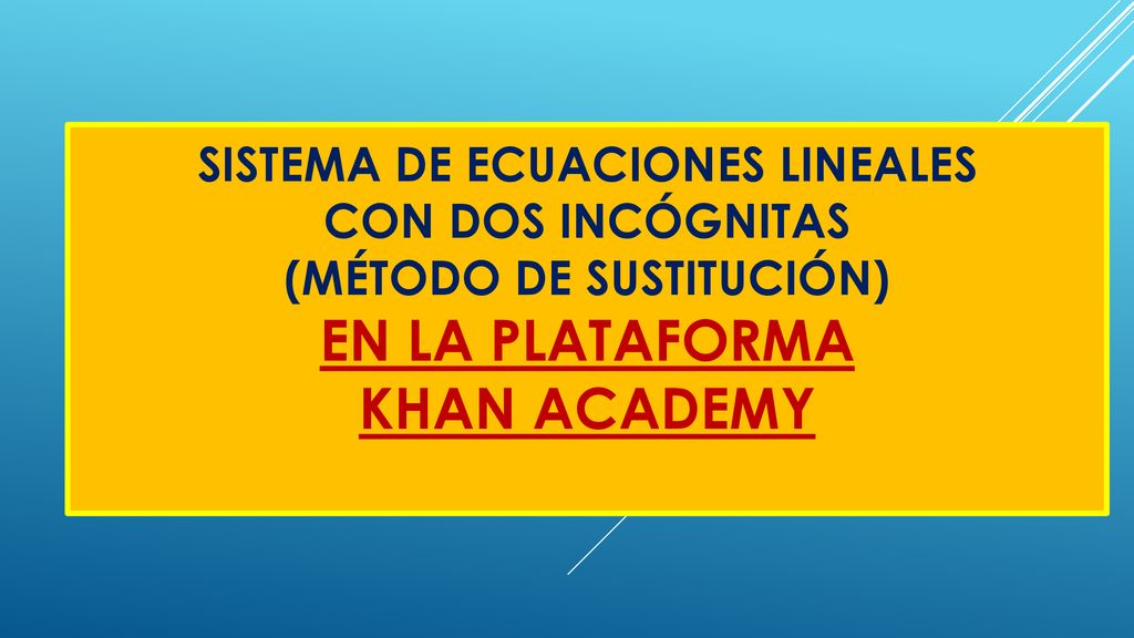 SISTEMA DE ECUACIONES LINEALES CON DOS INCÓGNITAS (MÉTODO DE SUSTITUCIÓN) EN LA PLATAFORMA KHAN ACADEMY