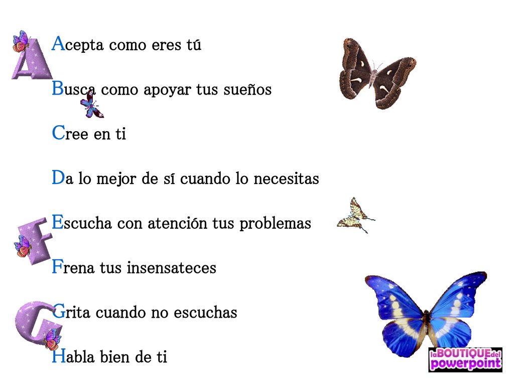 Acepta como eres tú Busca como apoyar tus sueños Cree en ti Da lo mejor de sí cuando lo necesitas Escucha con atención tus problemas Frena tus insensateces Grita cuando no escuchas Habla bien de ti
