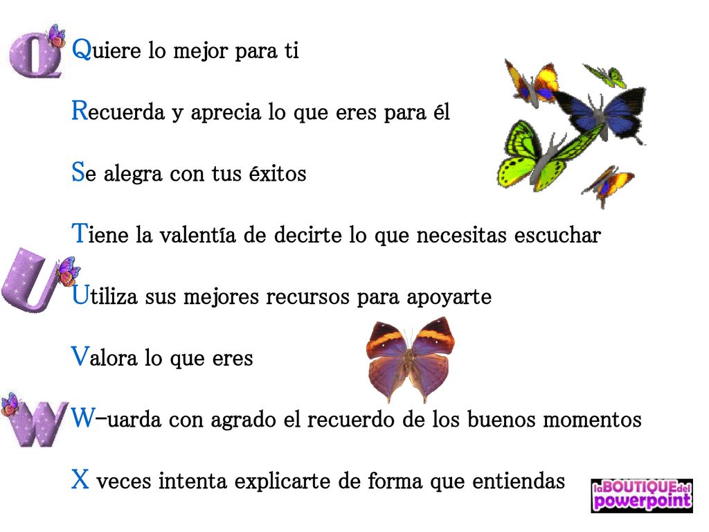 Quiere lo mejor para ti Recuerda y aprecia lo que eres para él Se alegra con tus éxitos Tiene la valentía de decirte lo que necesitas escuchar Utiliza sus mejores recursos para apoyarte Valora lo que eres W-uarda con agrado el recuerdo de los buenos momentos X veces intenta explicarte de forma que entiendas