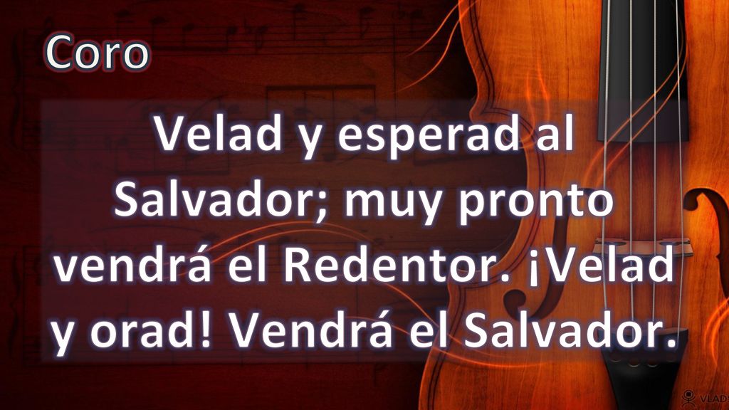 Coro Velad y esperad al Salvador; muy pronto vendrá el Redentor. ¡Velad y orad! Vendrá el Salvador.