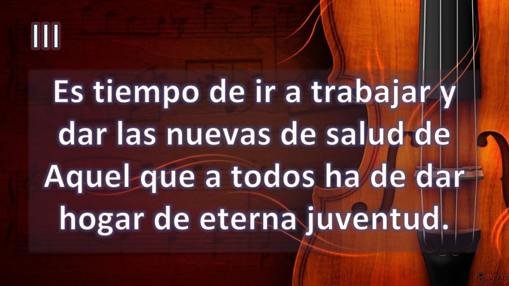 III Es tiempo de ir a trabajar y dar las nuevas de salud de Aquel que a todos ha de dar hogar de eterna juventud.