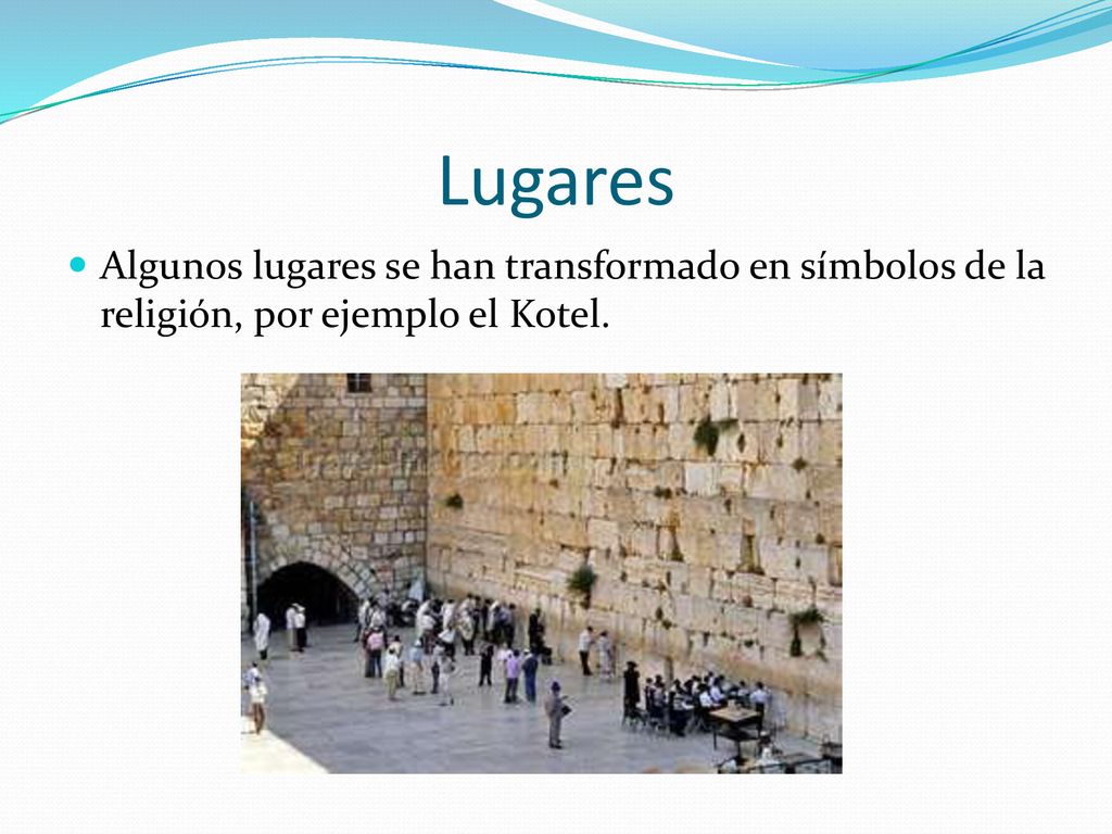 Lugares Algunos lugares se han transformado en símbolos de la religión, por ejemplo el Kotel.