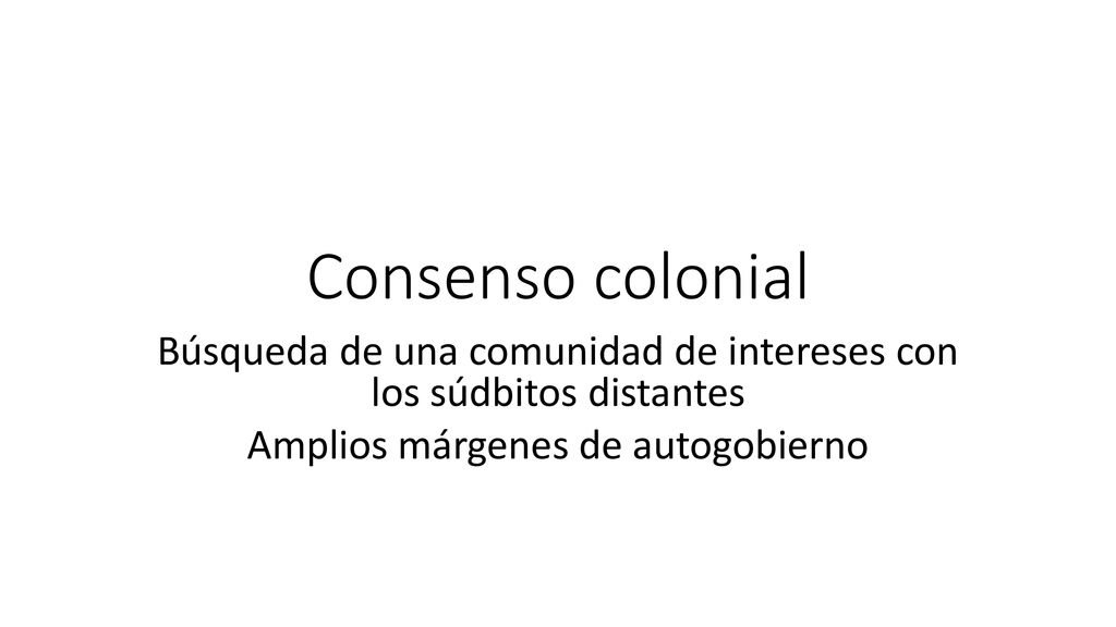 Consenso colonial Búsqueda de una comunidad de intereses con los súdbitos distantes.