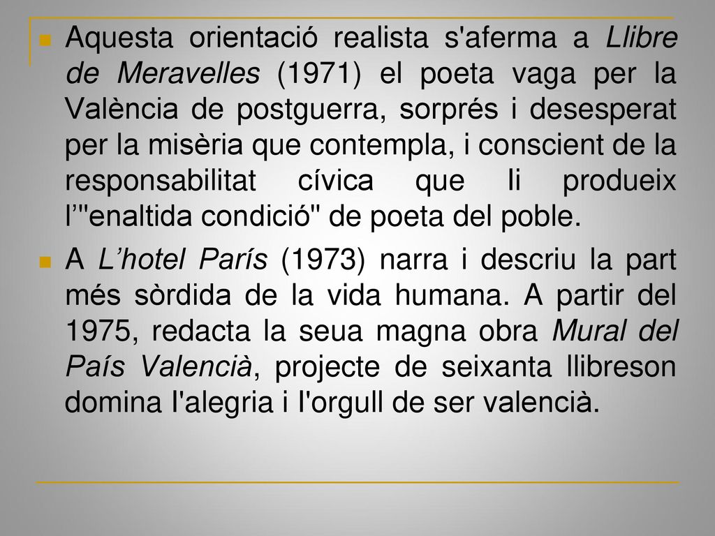 Aquesta orientació realista s aferma a Llibre de Meravelles (1971) el poeta vaga per la València de postguerra, sorprés i desesperat per la misèria que contempla, i conscient de la responsabilitat cívica que Ii produeix l’ enaltida condició de poeta del poble.