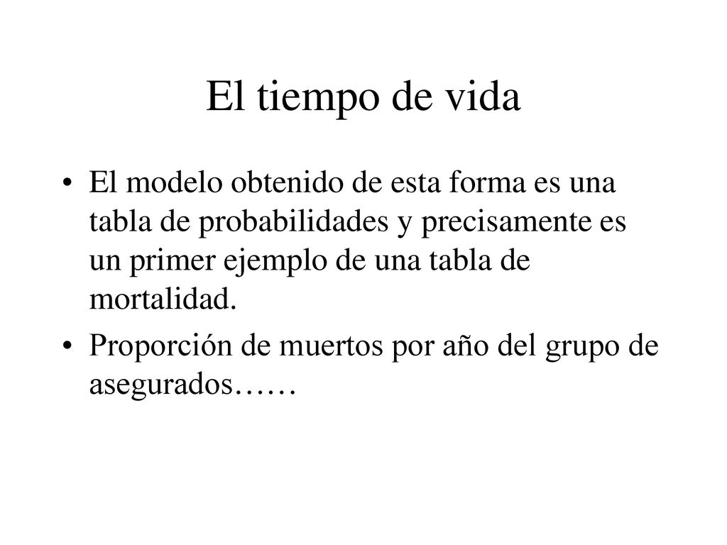 El tiempo de vida El modelo obtenido de esta forma es una tabla de probabilidades y precisamente es un primer ejemplo de una tabla de mortalidad.