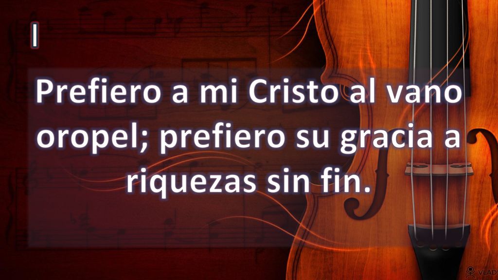 I Prefiero a mi Cristo al vano oropel; prefiero su gracia a riquezas sin fin.