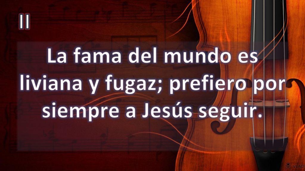II La fama del mundo es liviana y fugaz; prefiero por siempre a Jesús seguir.