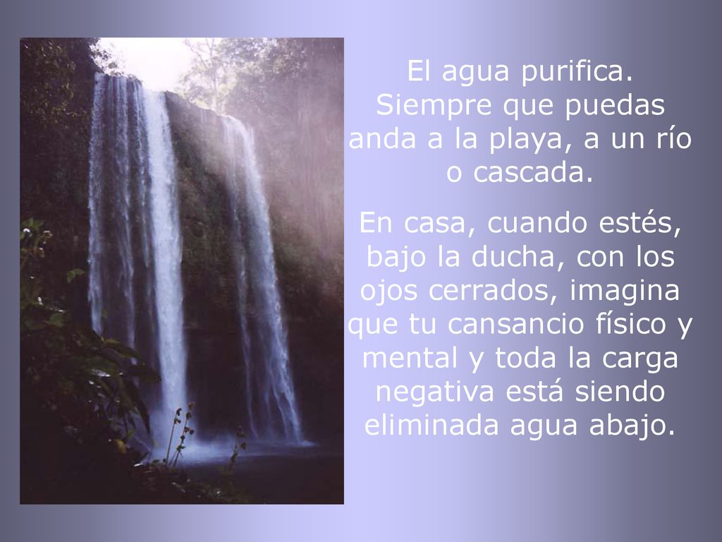 El agua purifica. Siempre que puedas anda a la playa, a un río o cascada.