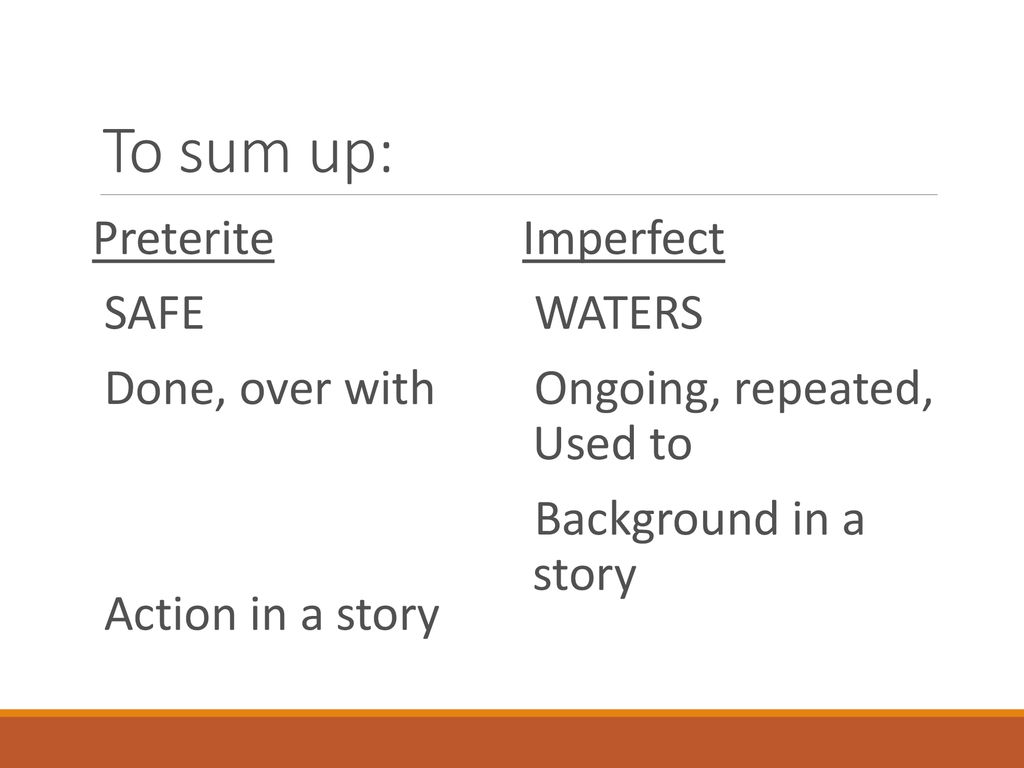 To sum up: Preterite SAFE Done, over with Action in a story Imperfect