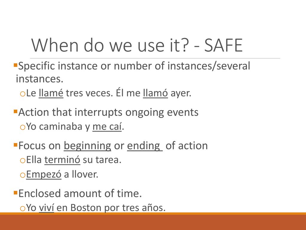 When do we use it - SAFE Specific instance or number of instances/several instances. Le llamé tres veces. Él me llamó ayer.
