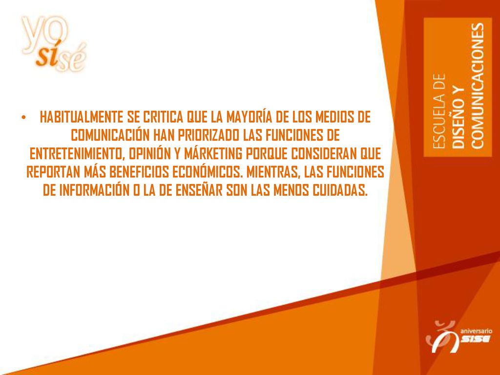 HABITUALMENTE SE CRITICA QUE LA MAYORÍA DE LOS MEDIOS DE COMUNICACIÓN HAN PRIORIZADO LAS FUNCIONES DE ENTRETENIMIENTO, OPINIÓN Y MÁRKETING PORQUE CONSIDERAN QUE REPORTAN MÁS BENEFICIOS ECONÓMICOS.