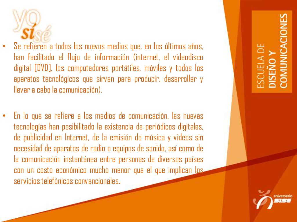 Se refieren a todos los nuevos medios que, en los últimos años, han facilitado el flujo de información (internet, el videodisco digital [DVD], los computadores portátiles, móviles y todos los aparatos tecnológicos que sirven para producir, desarrollar y llevar a cabo la comunicación).