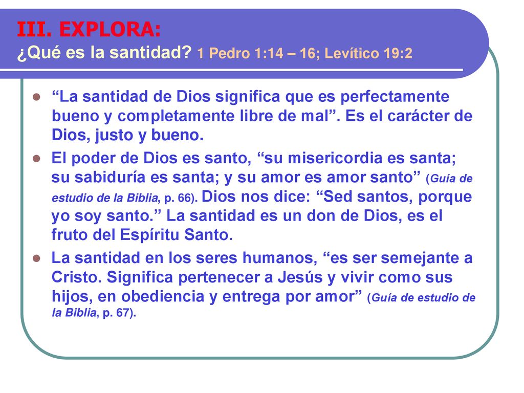 III. EXPLORA: ¿Qué es la santidad 1 Pedro 1:14 – 16; Levítico 19:2