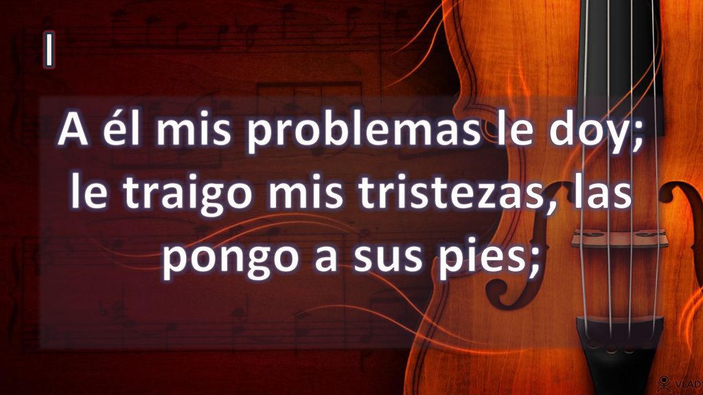 I A él mis problemas le doy; le traigo mis tristezas, las pongo a sus pies;