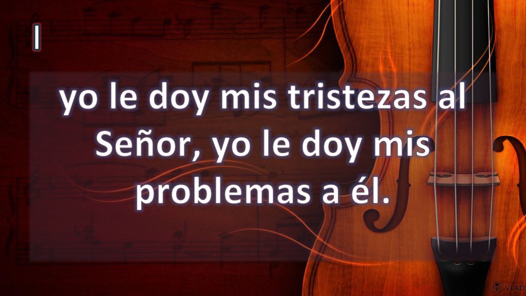 yo le doy mis tristezas al Señor, yo le doy mis problemas a él.