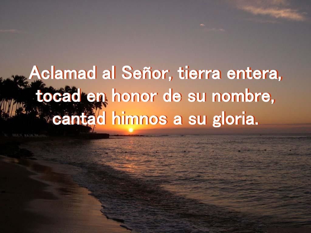 Aclamad al Señor, tierra entera, tocad en honor de su nombre,