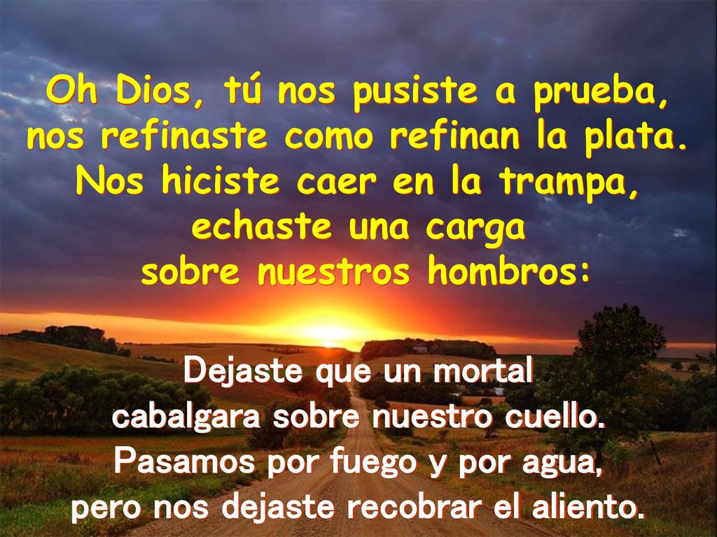 Oh Dios, tú nos pusiste a prueba, nos refinaste como refinan la plata.