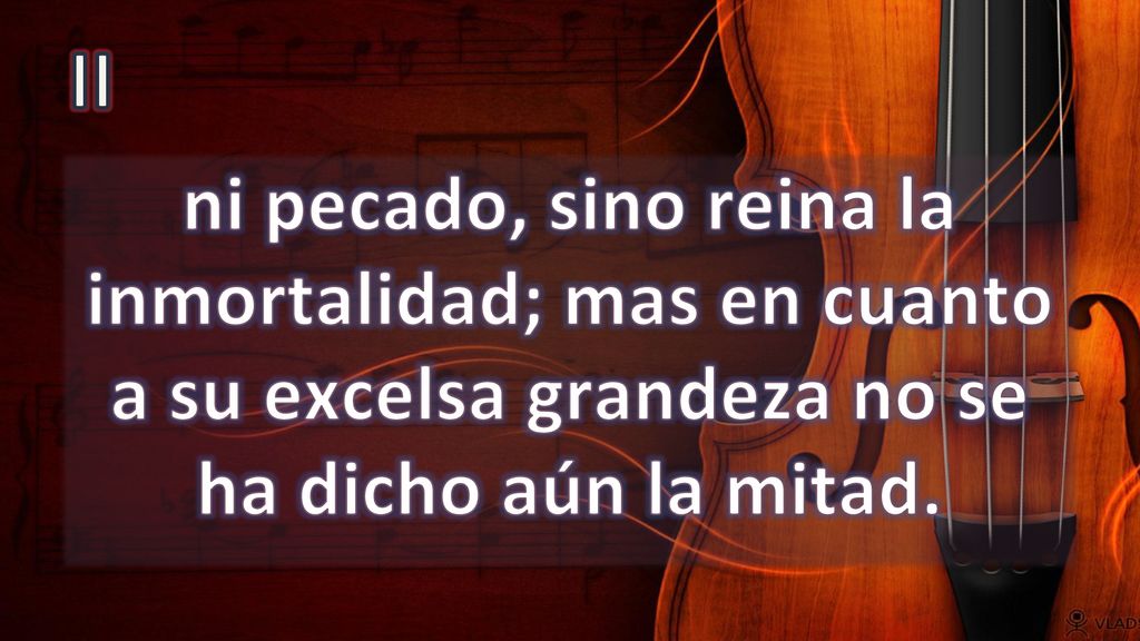 II ni pecado, sino reina la inmortalidad; mas en cuanto a su excelsa grandeza no se ha dicho aún la mitad.