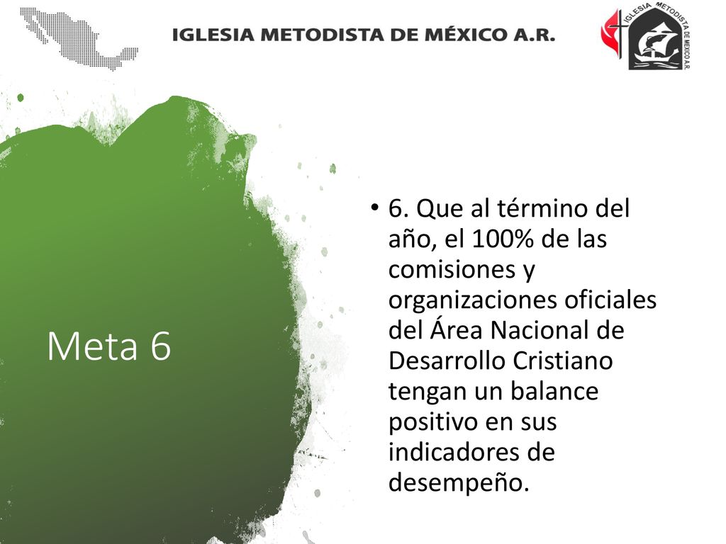 6. Que al término del año, el 100% de las comisiones y organizaciones oficiales del Área Nacional de Desarrollo Cristiano tengan un balance positivo en sus indicadores de desempeño.