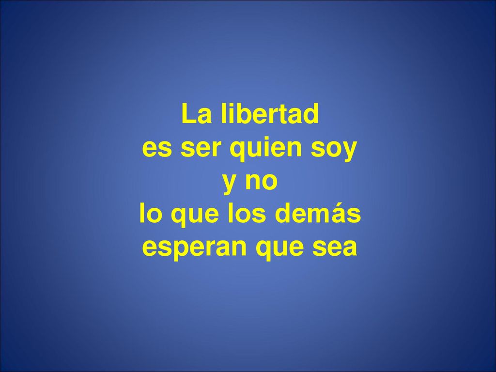 La libertad es ser quien soy y no lo que los demás esperan que sea