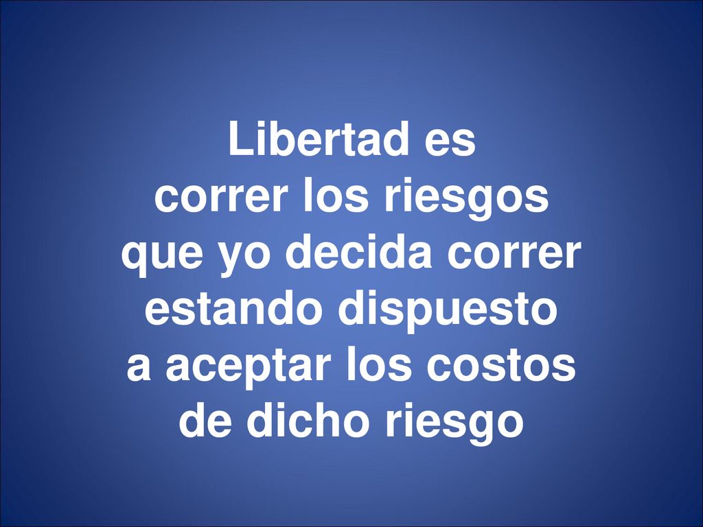 Libertad es correr los riesgos. que yo decida correr.