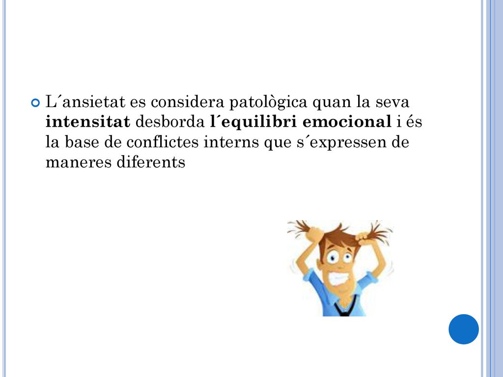 L´ansietat es considera patològica quan la seva intensitat desborda l´equilibri emocional i és la base de conflictes interns que s´expressen de maneres diferents