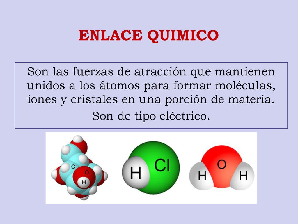 ENLACE QUIMICO Son las fuerzas de atracción que mantienen unidos a los átomos para formar moléculas, iones y cristales en una porción de materia.