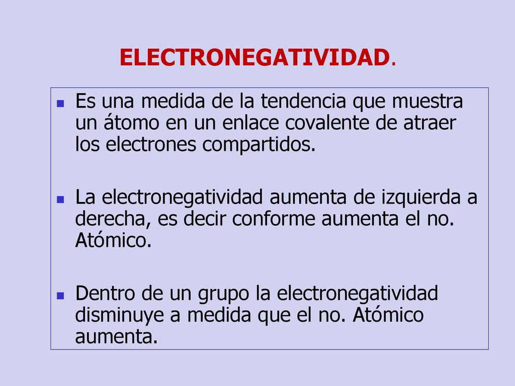 ELECTRONEGATIVIDAD. Es una medida de la tendencia que muestra un átomo en un enlace covalente de atraer los electrones compartidos.