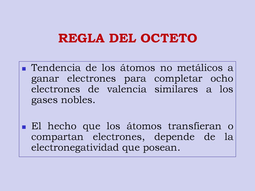 REGLA DEL OCTETO Tendencia de los átomos no metálicos a ganar electrones para completar ocho electrones de valencia similares a los gases nobles.