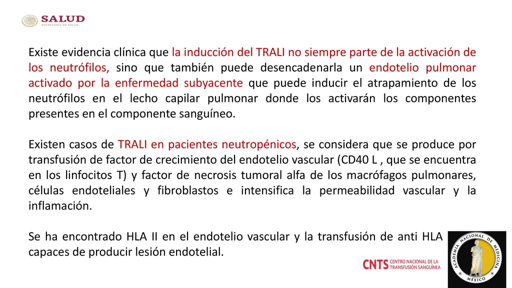 Existe evidencia clínica que la inducción del TRALI no siempre parte de la activación de los neutrófilos, sino que también puede desencadenarla un endotelio pulmonar activado por la enfermedad subyacente que puede inducir el atrapamiento de los neutrófilos en el lecho capilar pulmonar donde los activarán los componentes presentes en el componente sanguíneo.