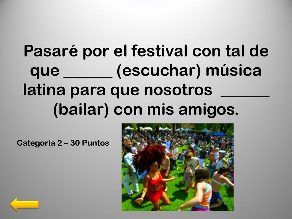 Pasaré por el festival con tal de que ______ (escuchar) música latina para que nosotros ______ (bailar) con mis amigos.