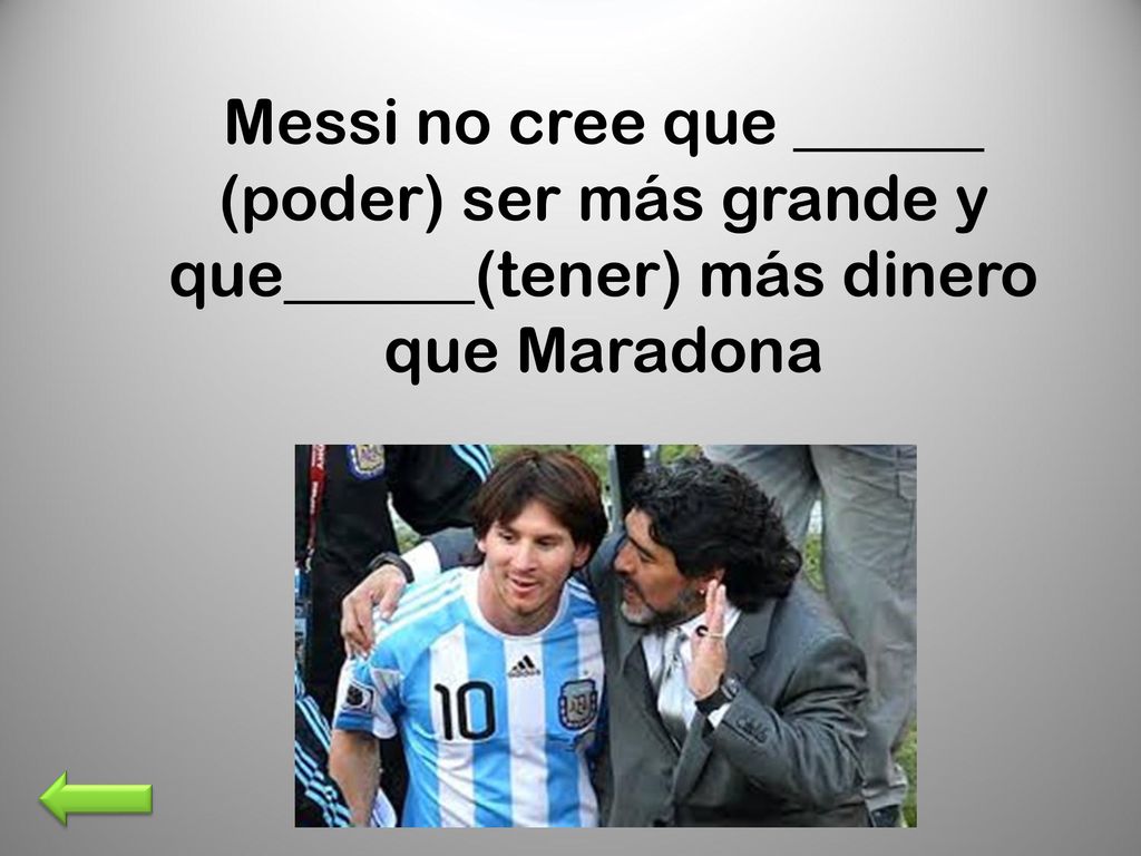 Messi no cree que ______ (poder) ser más grande y que______(tener) más dinero que Maradona