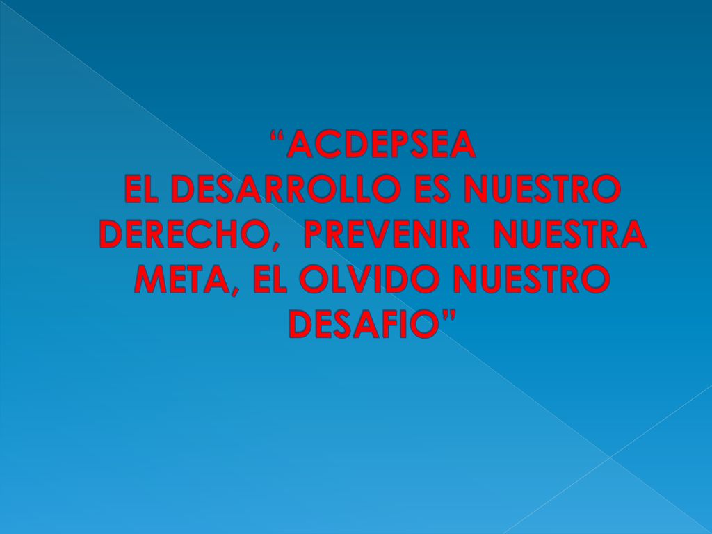 ACDEPSEA EL DESARROLLO ES NUESTRO DERECHO, PREVENIR NUESTRA META, EL OLVIDO NUESTRO DESAFIO