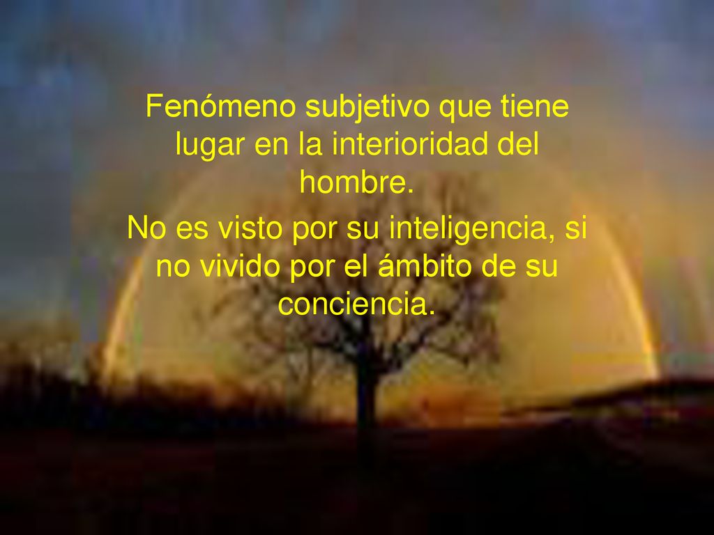 Fenómeno subjetivo que tiene lugar en la interioridad del hombre.