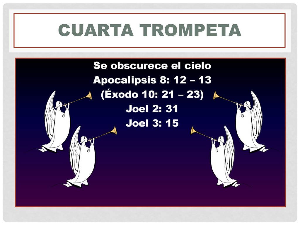 Cuarta Trompeta Se obscurece el cielo Apocalipsis 8: 12 – 13 (Éxodo 10: 21 – 23) Joel 2: 31 Joel 3: 15